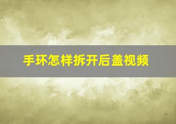 手环怎样拆开后盖视频