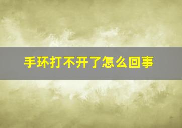 手环打不开了怎么回事