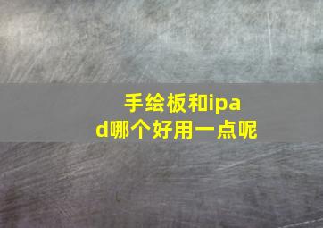 手绘板和ipad哪个好用一点呢