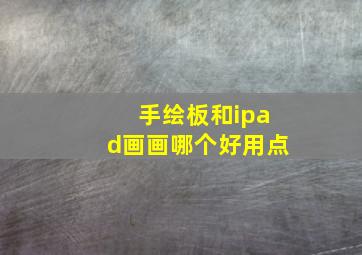 手绘板和ipad画画哪个好用点