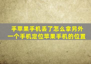 手苹果手机丢了怎么拿另外一个手机定位苹果手机的位置