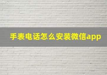 手表电话怎么安装微信app