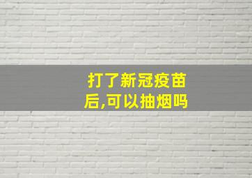 打了新冠疫苗后,可以抽烟吗