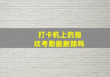 打卡机上的指纹考勤能删除吗