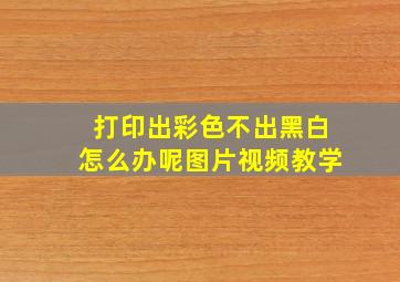 打印出彩色不出黑白怎么办呢图片视频教学