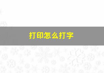 打印怎么打字