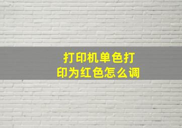 打印机单色打印为红色怎么调