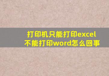 打印机只能打印excel不能打印word怎么回事