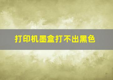 打印机墨盒打不出黑色