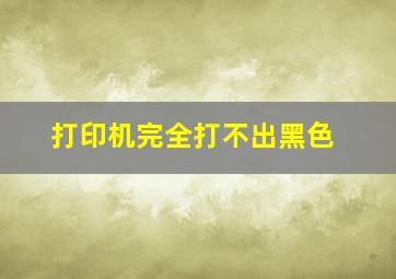 打印机完全打不出黑色