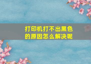 打印机打不出黑色的原因怎么解决呢