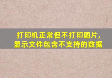 打印机正常但不打印图片,显示文件包含不支持的数据