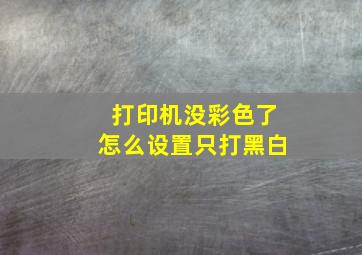 打印机没彩色了怎么设置只打黑白