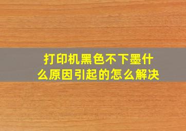 打印机黑色不下墨什么原因引起的怎么解决