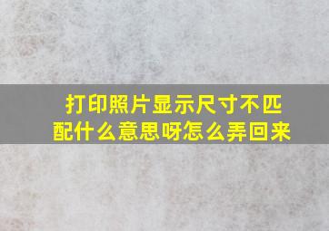 打印照片显示尺寸不匹配什么意思呀怎么弄回来