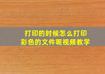 打印的时候怎么打印彩色的文件呢视频教学