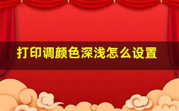 打印调颜色深浅怎么设置