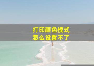 打印颜色模式怎么设置不了