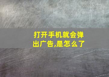 打开手机就会弹出广告,是怎么了