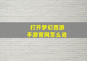 打开梦幻西游手游官网怎么进