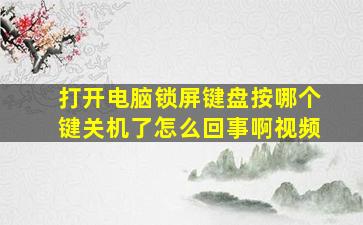 打开电脑锁屏键盘按哪个键关机了怎么回事啊视频