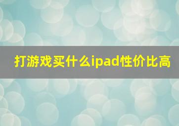 打游戏买什么ipad性价比高