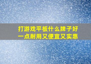 打游戏平板什么牌子好一点耐用又便宜又实惠