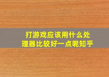 打游戏应该用什么处理器比较好一点呢知乎