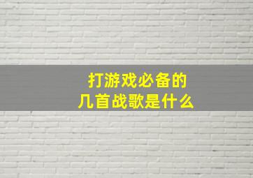 打游戏必备的几首战歌是什么