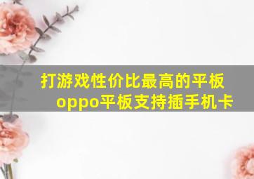 打游戏性价比最高的平板oppo平板支持插手机卡