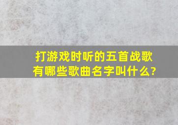 打游戏时听的五首战歌有哪些歌曲名字叫什么?