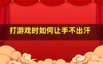 打游戏时如何让手不出汗