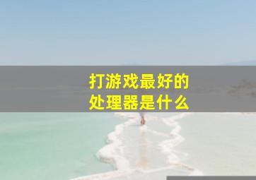 打游戏最好的处理器是什么