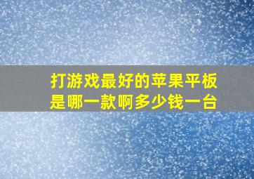 打游戏最好的苹果平板是哪一款啊多少钱一台