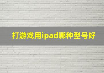 打游戏用ipad哪种型号好