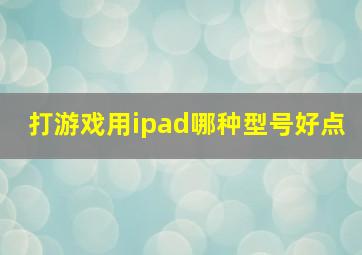 打游戏用ipad哪种型号好点