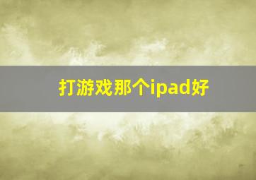 打游戏那个ipad好