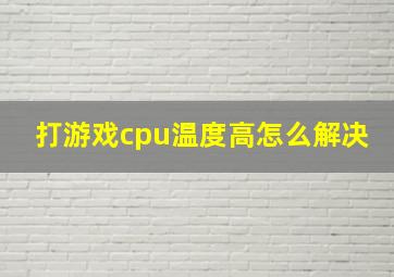 打游戏cpu温度高怎么解决