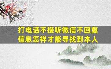 打电话不接听微信不回复信息怎样才能寻找到本人