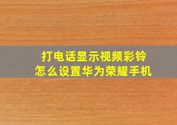 打电话显示视频彩铃怎么设置华为荣耀手机