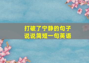 打破了宁静的句子说说简短一句英语