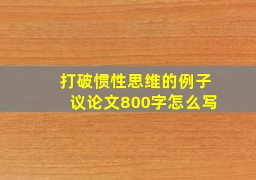 打破惯性思维的例子议论文800字怎么写