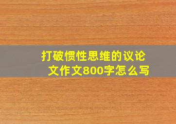 打破惯性思维的议论文作文800字怎么写