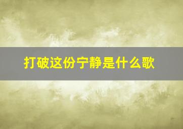 打破这份宁静是什么歌