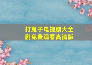 打鬼子电视剧大全剧免费观看高清版