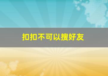 扣扣不可以搜好友