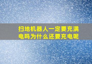 扫地机器人一定要充满电吗为什么还要充电呢