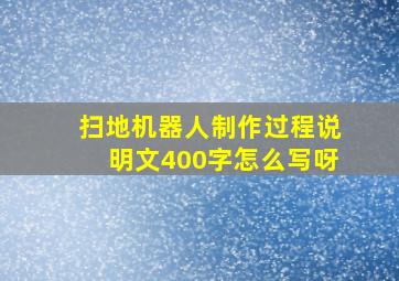 扫地机器人制作过程说明文400字怎么写呀