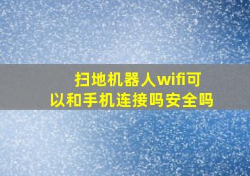 扫地机器人wifi可以和手机连接吗安全吗