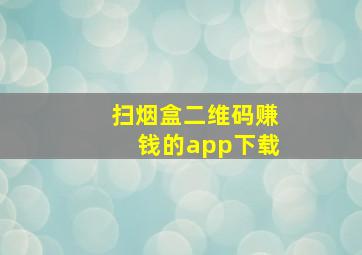 扫烟盒二维码赚钱的app下载